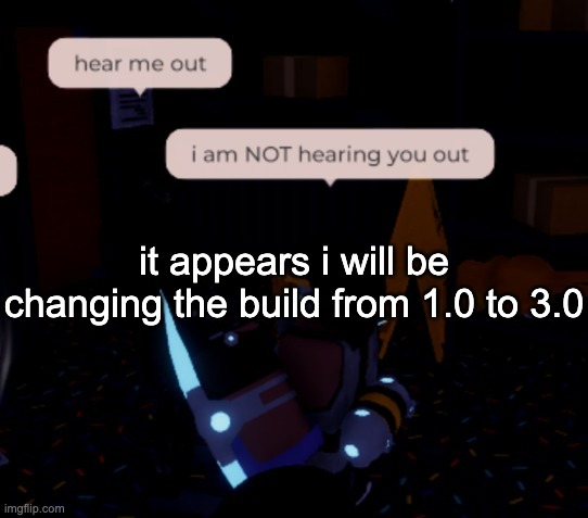 note to self: dont try and animate 1.0 avatars with mixamo | it appears i will be changing the build from 1.0 to 3.0 | image tagged in i am not hearing you out | made w/ Imgflip meme maker