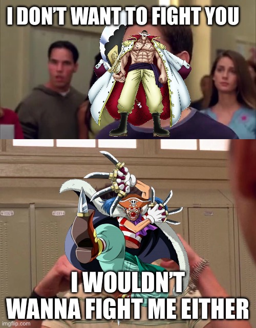 Whitebeard vs Buggy | I DON’T WANT TO FIGHT YOU; I WOULDN’T WANNA FIGHT ME EITHER | image tagged in i don't wanna fight you i wouldn't want to fight me either | made w/ Imgflip meme maker