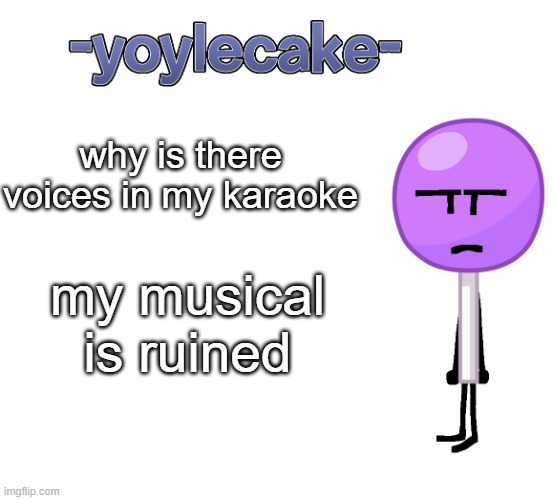 -yoylecake- BFDI temp | why is there voices in my karaoke; my musical is ruined | image tagged in -yoylecake- bfdi temp | made w/ Imgflip meme maker