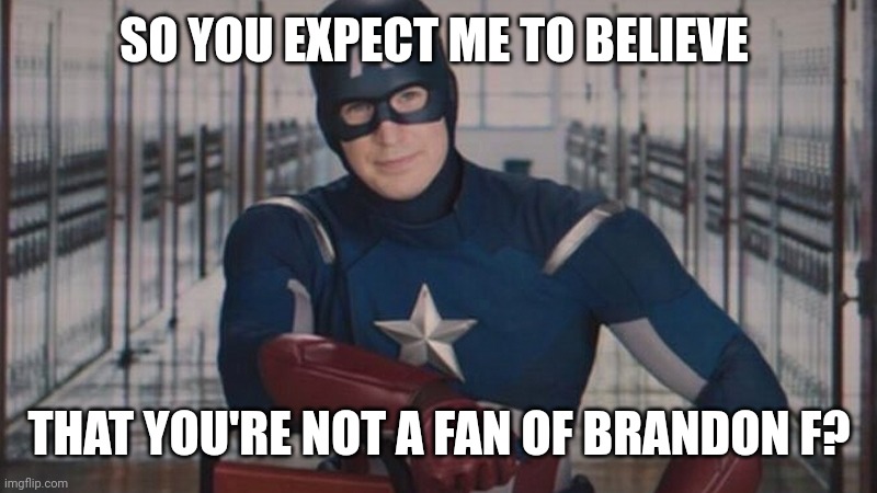 Try Again ... | SO YOU EXPECT ME TO BELIEVE; THAT YOU'RE NOT A FAN OF BRANDON F? | image tagged in captain america so you,trending,viral,funny,memes | made w/ Imgflip meme maker