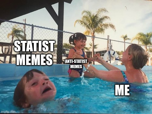 statist memes | STATIST
MEMES; ANTI-STATIST
MEMES; ME | image tagged in drowning kid in the pool | made w/ Imgflip meme maker