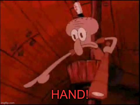 Squidward pointing | HAND! | image tagged in squidward pointing | made w/ Imgflip meme maker