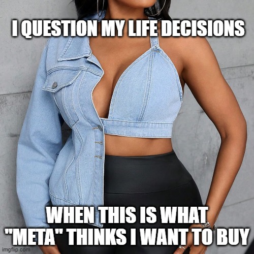 messed up ads | I QUESTION MY LIFE DECISIONS; WHEN THIS IS WHAT "META" THINKS I WANT TO BUY | image tagged in shein,fashionfails | made w/ Imgflip meme maker