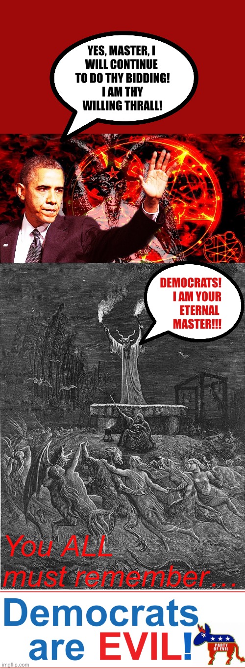 YES, MASTER, I 
WILL CONTINUE 
TO DO THY BIDDING!
I AM THY
WILLING THRALL! DEMOCRATS!
I AM YOUR
ETERNAL 
MASTER!!! You ALL must remember…; ! | made w/ Imgflip meme maker