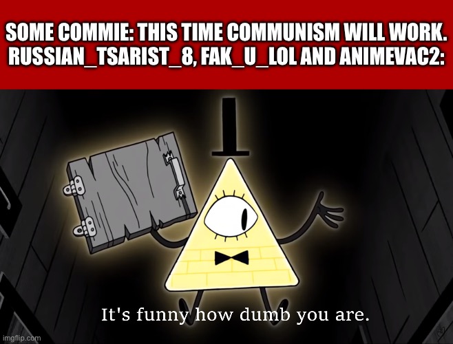 Average Commies have an IQ of 62.31 | SOME COMMIE: THIS TIME COMMUNISM WILL WORK.
RUSSIAN_TSARIST_8, FAK_U_LOL AND ANIMEVAC2: | image tagged in it's funny how dumb you are bill cipher | made w/ Imgflip meme maker