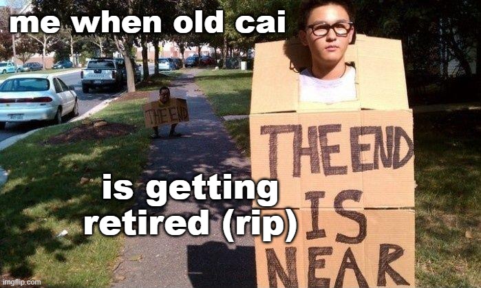 rip old c ai site | me when old cai; is getting retired (rip) | image tagged in the end is near sign,character ai,rip | made w/ Imgflip meme maker