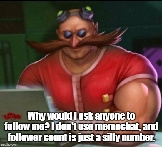 eggman chad | Why would I ask anyone to follow me? I don't use memechat, and follower count is just a silly number. | image tagged in eggman chad | made w/ Imgflip meme maker