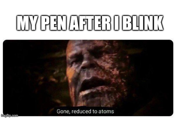 dissapeared forever | MY PEN AFTER I BLINK | image tagged in gone reduced to atoms,aaaaand its gone | made w/ Imgflip meme maker