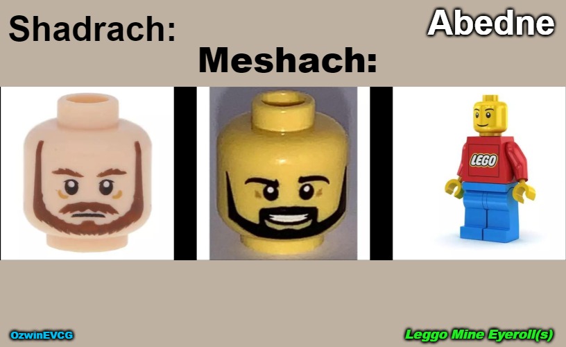 L . . . s | Abedne; Shadrach:; Meshach:; Leggo Mine Eyeroll(s); OzwinEVCG | image tagged in ads,names,bible,nicknames,legos,waffles | made w/ Imgflip meme maker