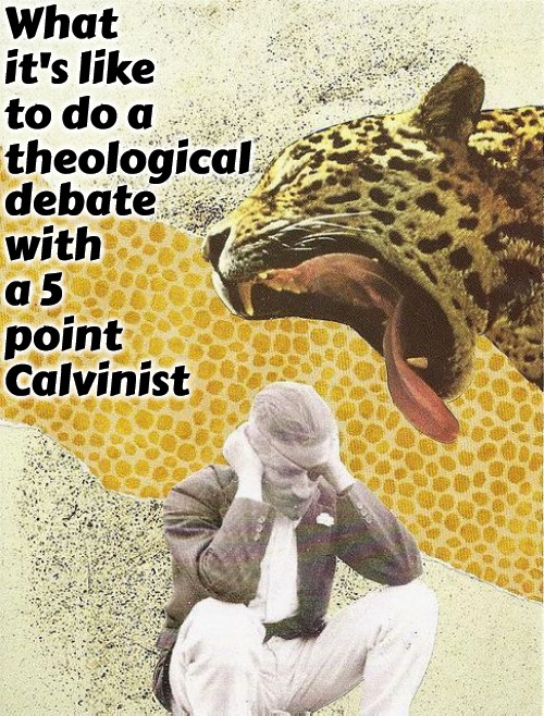 Painful Theological Debate | What it's like to do a theological; debate with a 5 point Calvinist | image tagged in calvinism,arminian,molinism,theology,debate,painful waste of time | made w/ Imgflip meme maker