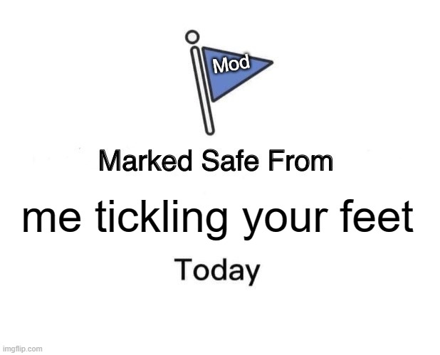 Marked Safe From Meme | me tickling your feet Mod | image tagged in memes,marked safe from | made w/ Imgflip meme maker