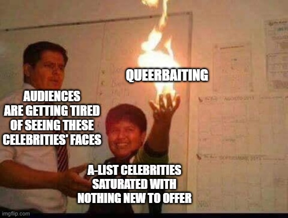 Unfortunately, there are people in Hollywood who fit this perfectly... | QUEERBAITING; AUDIENCES ARE GETTING TIRED OF SEEING THESE CELEBRITIES' FACES; A-LIST CELEBRITIES SATURATED WITH NOTHING NEW TO OFFER | image tagged in kid holding fire | made w/ Imgflip meme maker