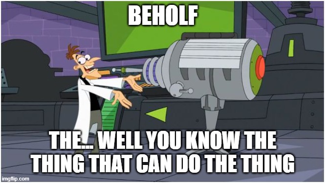 The Thing that can do the Thing | BEHOLF; THE... WELL YOU KNOW THE THING THAT CAN DO THE THING | image tagged in behold dr doofenshmirtz | made w/ Imgflip meme maker