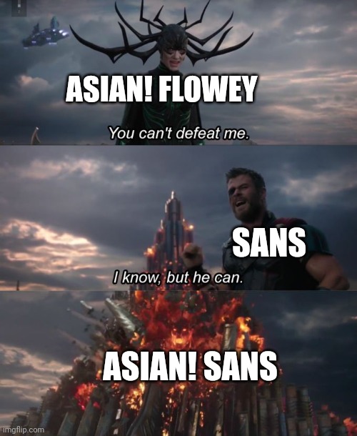 KA BOOMMMMMMMMMMMMMMMMMMMMMMMMMMMMMMMMMMMMMMMMMMMMMMMMMMMMM | ASIAN! FLOWEY; SANS; ASIAN! SANS | image tagged in you can't defeat me,undertale,asians,the power of asian,kaboommmmmmmmmmmmmmmmmmmmmmmmmmm | made w/ Imgflip meme maker