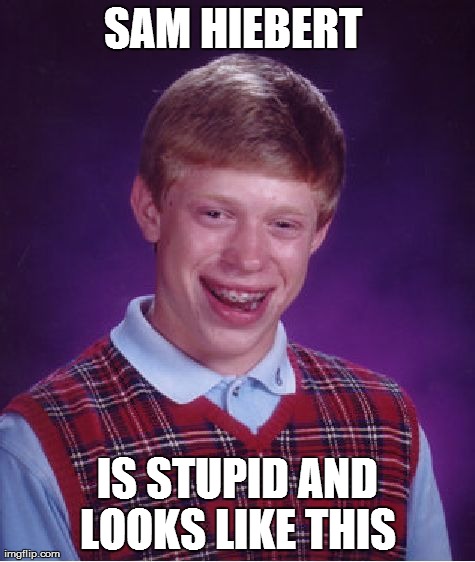Bad Luck Brian Meme | SAM HIEBERT  IS STUPID AND LOOKS LIKE THIS | image tagged in memes,bad luck brian,AdviceAnimals | made w/ Imgflip meme maker