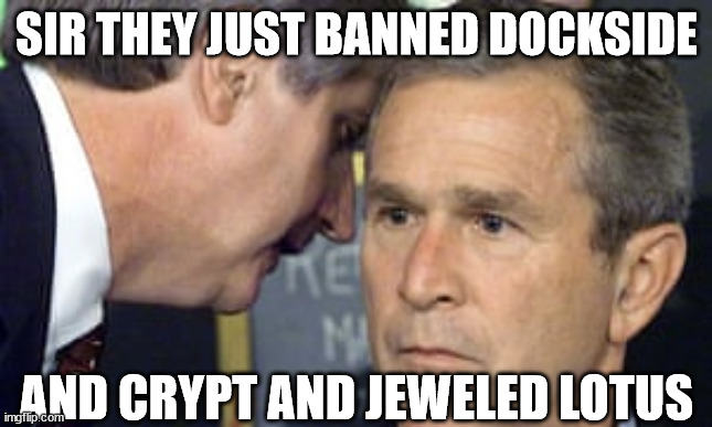 George Bush 9/11 | SIR THEY JUST BANNED DOCKSIDE; AND CRYPT AND JEWELED LOTUS | image tagged in george bush 9/11 | made w/ Imgflip meme maker