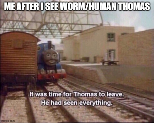 It was time for thomas to leave | ME AFTER I SEE WORM/HUMAN THOMAS | image tagged in it was time for thomas to leave | made w/ Imgflip meme maker