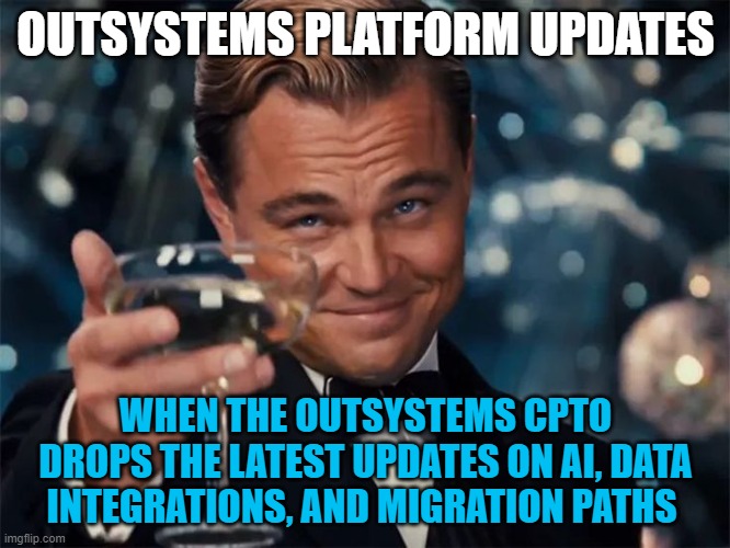 OUTSYSTEMS PLATFORM UPDATES; WHEN THE OUTSYSTEMS CPTO DROPS THE LATEST UPDATES ON AI, DATA INTEGRATIONS, AND MIGRATION PATHS | made w/ Imgflip meme maker
