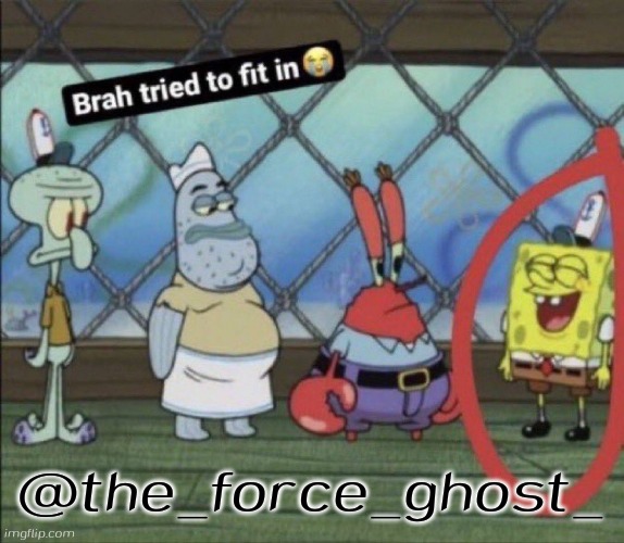 brah tried to fit in | @the_force_ghost_ | image tagged in brah tried to fit in | made w/ Imgflip meme maker