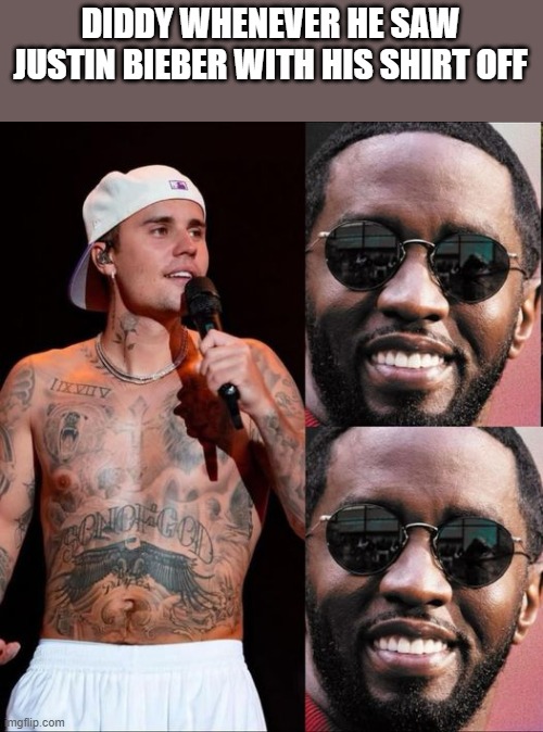 Diddy Whenever He Saw Justin Bieber With His Shirt Off | DIDDY WHENEVER HE SAW JUSTIN BIEBER WITH HIS SHIRT OFF | image tagged in diddy,justin bieber,shirtless,funny,memes,justin bieber shirtless | made w/ Imgflip meme maker