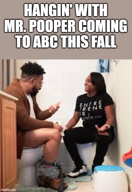 Hangin' With Mr. Pooper | HANGIN' WITH MR. POOPER COMING TO ABC THIS FALL | image tagged in abc,pooping,toilet,funny,memes,hangin with mr cooper | made w/ Imgflip meme maker