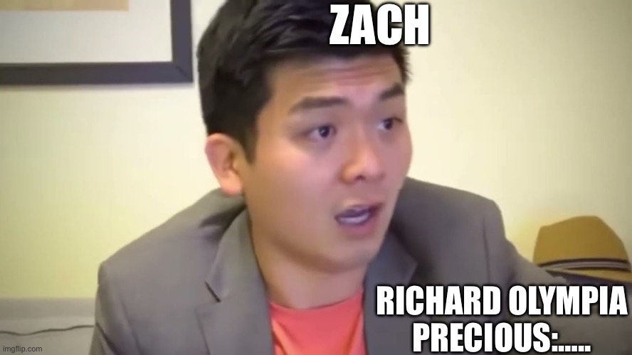 Emotional Damage | ZACH; RICHARD OLYMPIA PRECIOUS:….. | image tagged in emotional damage | made w/ Imgflip meme maker