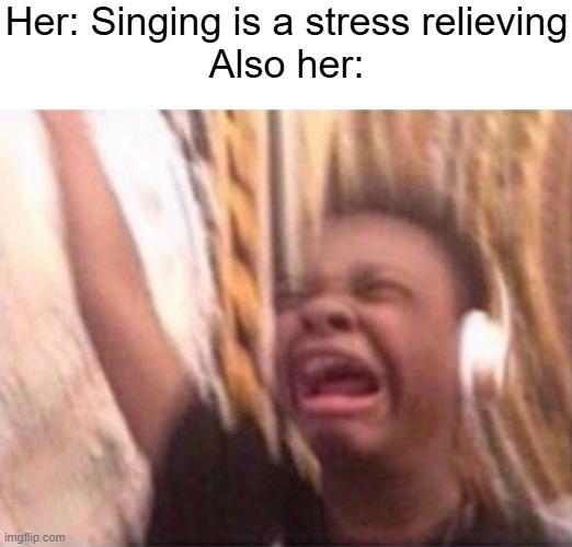 Stop screaming | Her: Singing is a stress relieving
Also her: | image tagged in screaming kid witch headphones,memes,relatable | made w/ Imgflip meme maker