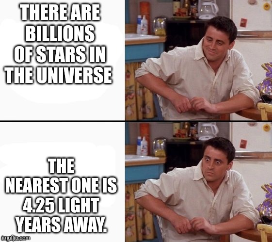 Stars are far away | THERE ARE BILLIONS OF STARS IN THE UNIVERSE; THE NEAREST ONE IS 4.25 LIGHT YEARS AWAY. | image tagged in comprehending joey,memes,relatable memes | made w/ Imgflip meme maker