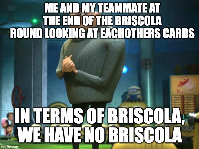 In terms of money, we have no money | ME AND MY TEAMMATE AT THE END OF THE BRISCOLA ROUND LOOKING AT EACHOTHERS CARDS; IN TERMS OF BRISCOLA, WE HAVE NO BRISCOLA | image tagged in in terms of money we have no money | made w/ Imgflip meme maker