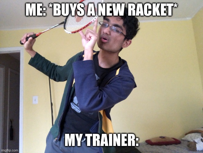 I bought a 100 bucks racket | ME: *BUYS A NEW RACKET*; MY TRAINER: | image tagged in the technical strategy of badminton,meme,funny,relatable | made w/ Imgflip meme maker