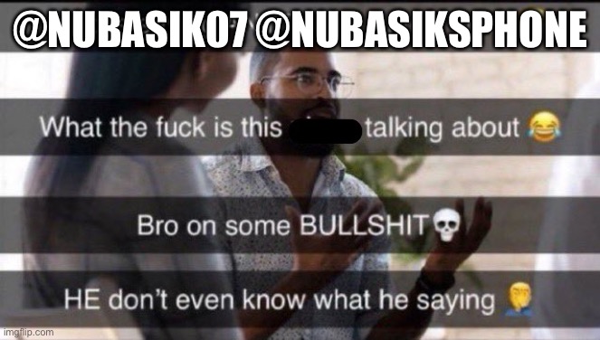 What is he saying | @NUBASIK07 @NUBASIKSPHONE | image tagged in what is he saying | made w/ Imgflip meme maker