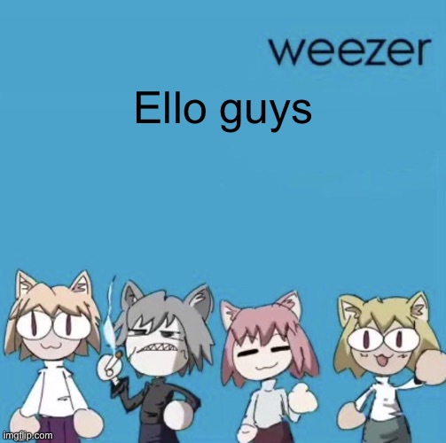 Weezer neco arc | Ello guys | image tagged in weezer neco arc | made w/ Imgflip meme maker