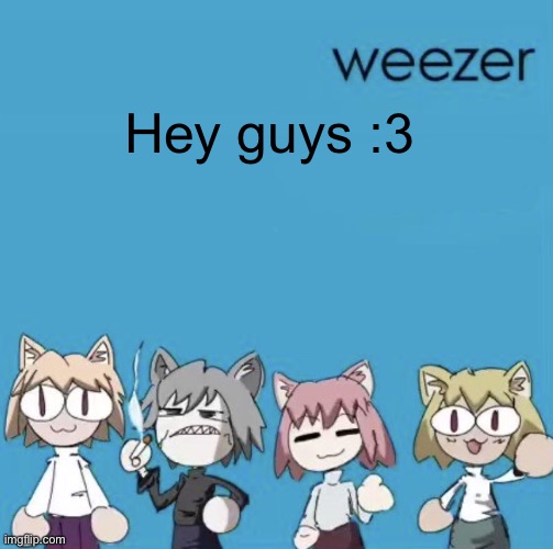 Weezer neco arc | Hey guys :3 | image tagged in weezer neco arc | made w/ Imgflip meme maker