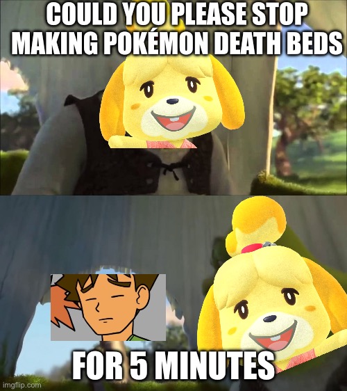 Isabelle doesn’t make Ash Ketchum death bed for 5 minutes | COULD YOU PLEASE STOP MAKING POKÉMON DEATH BEDS; FOR 5 MINUTES | image tagged in could you stop for five minutes | made w/ Imgflip meme maker