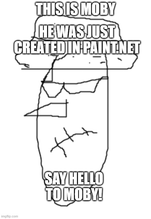 Welcome Moby to the internet! | HE WAS JUST CREATED IN PAINT.NET; THIS IS MOBY; SAY HELLO TO MOBY! | image tagged in memes | made w/ Imgflip meme maker