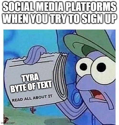 ALWAYS | SOCIAL MEDIA PLATFORMS WHEN YOU TRY TO SIGN UP; TYRA BYTE OF TEXT | image tagged in read all about it | made w/ Imgflip meme maker