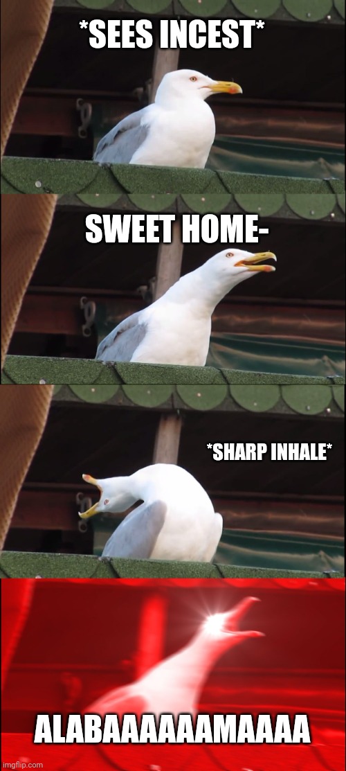 Inhaling Seagull | *SEES INCEST*; SWEET HOME-; *SHARP INHALE*; ALABAAAAAAMAAAA | image tagged in memes,inhaling seagull | made w/ Imgflip meme maker