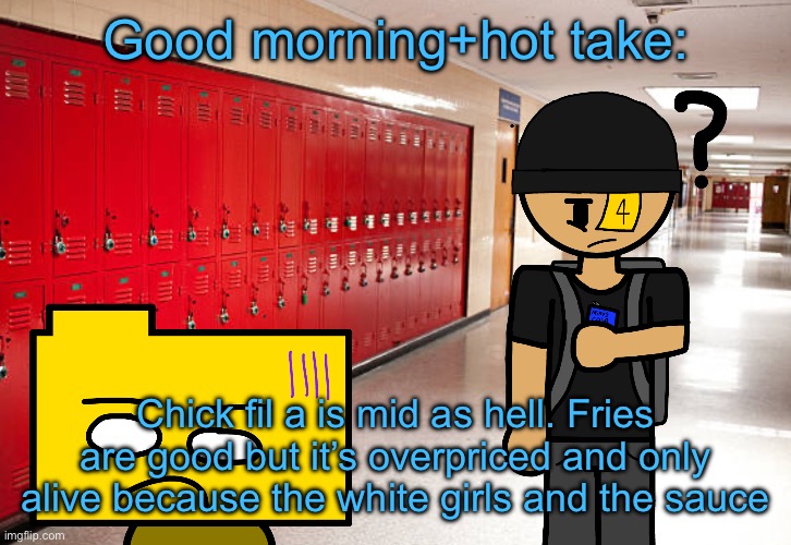 Get my sorry ass back to school | Good morning+hot take:; Chick fil a is mid as hell. Fries are good but it’s overpriced and only alive because the white girls and the sauce | image tagged in get my sorry ass back to school | made w/ Imgflip meme maker