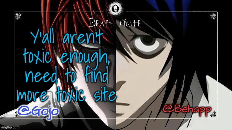 Gojo and Behapp Death note shared announcement template | Y'all aren't toxic enough, need to find more toxic site | image tagged in gojo and behapp death note shared announcement template | made w/ Imgflip meme maker
