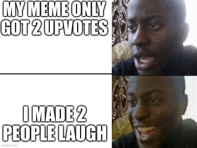 :D | MY MEME ONLY GOT 2 UPVOTES; I MADE 2 PEOPLE LAUGH | image tagged in reversed disappointed black man | made w/ Imgflip meme maker