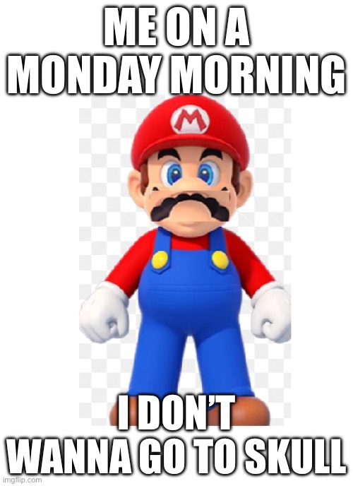 ME ON A MONDAY MORNING; I DON’T WANNA GO TO SKULL | made w/ Imgflip meme maker