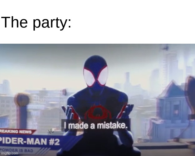 across multi-verse i made a mistake | The party: | image tagged in across multi-verse i made a mistake | made w/ Imgflip meme maker