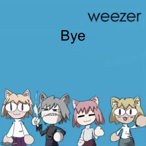 Weezer neco arc | Bye | image tagged in weezer neco arc | made w/ Imgflip meme maker