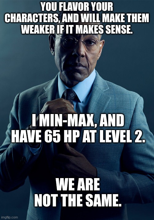 Which one are you? | YOU FLAVOR YOUR CHARACTERS, AND WILL MAKE THEM WEAKER IF IT MAKES SENSE. I MIN-MAX, AND HAVE 65 HP AT LEVEL 2. WE ARE NOT THE SAME. | image tagged in gus fring we are not the same,dnd | made w/ Imgflip meme maker