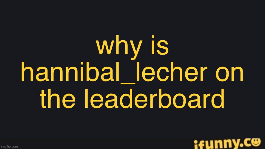 FriesBFDI's iFunny.co Text Template | why is hannibal_lecher on the leaderboard | image tagged in friesbfdi's ifunny co text template | made w/ Imgflip meme maker