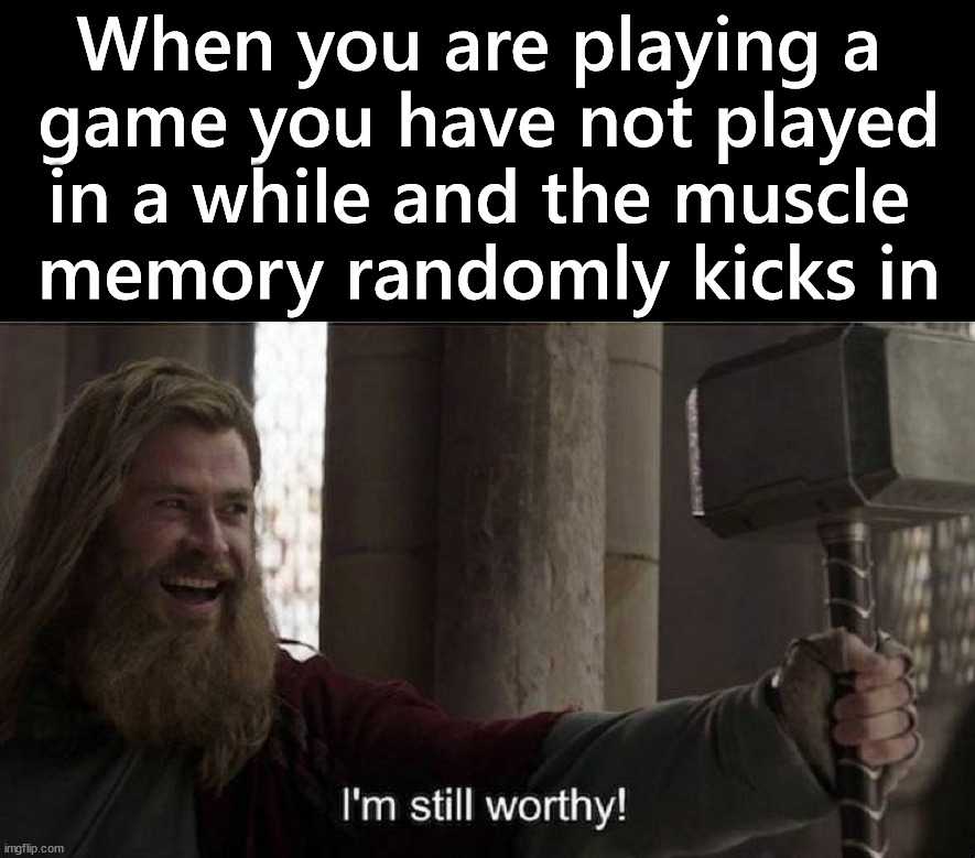 When it has been a minute | When you are playing a 
game you have not played in a while and the muscle 
memory randomly kicks in | image tagged in gaming,old games | made w/ Imgflip meme maker