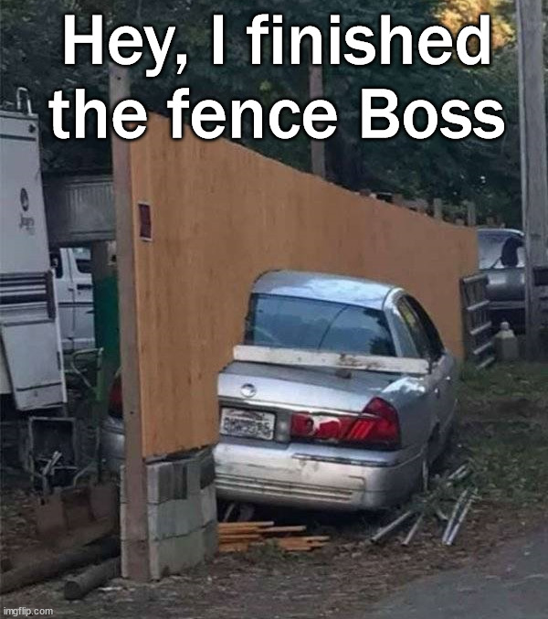 He did finish it | Hey, I finished the fence Boss | image tagged in you had one job | made w/ Imgflip meme maker