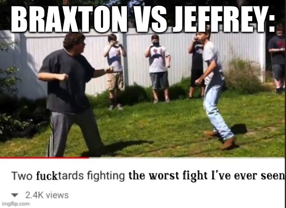 Context: Braxton and Jeffrey are both pedophiles | BRAXTON VS JEFFREY: | image tagged in two fucktards fighting the worst fight i've ever seen | made w/ Imgflip meme maker