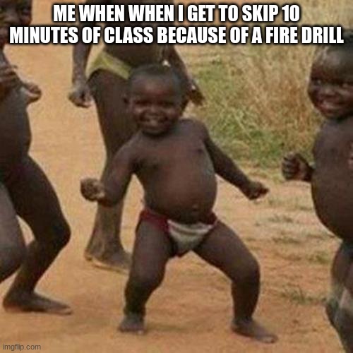 Third World Success Kid | ME WHEN WHEN I GET TO SKIP 10 MINUTES OF CLASS BECAUSE OF A FIRE DRILL | image tagged in memes,third world success kid | made w/ Imgflip meme maker