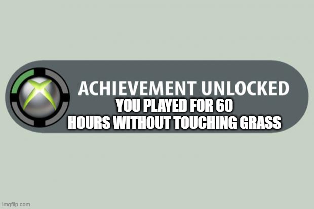 achievement unlocked | YOU PLAYED FOR 60 HOURS WITHOUT TOUCHING GRASS | image tagged in achievement unlocked | made w/ Imgflip meme maker